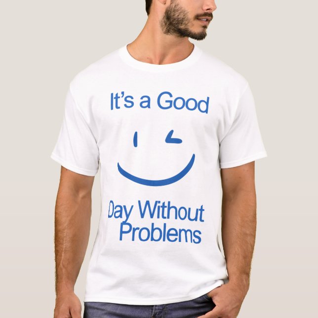 It’s a Good Day Without Problems Funny Positive  T-Shirt (Front)