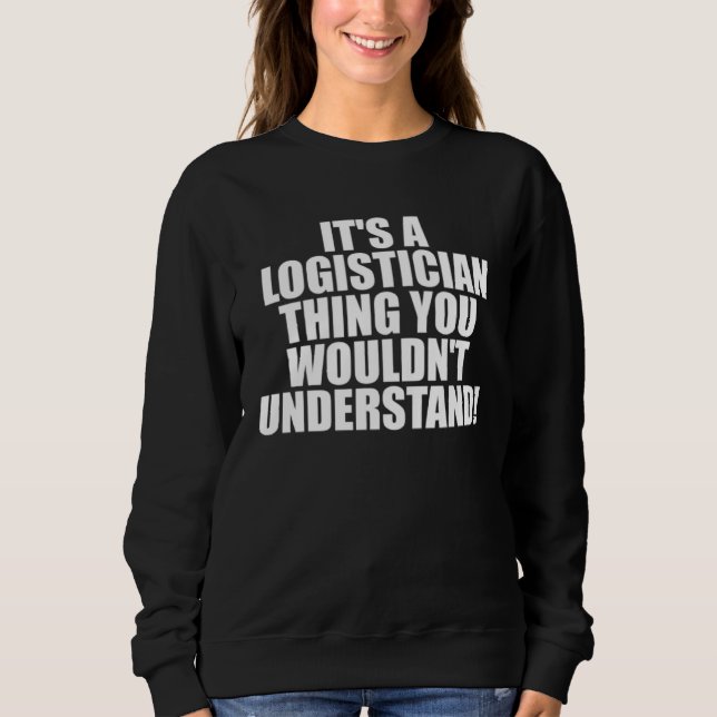 It s a Logistician thing you wouldn t Understand Sweatshirt (Front)