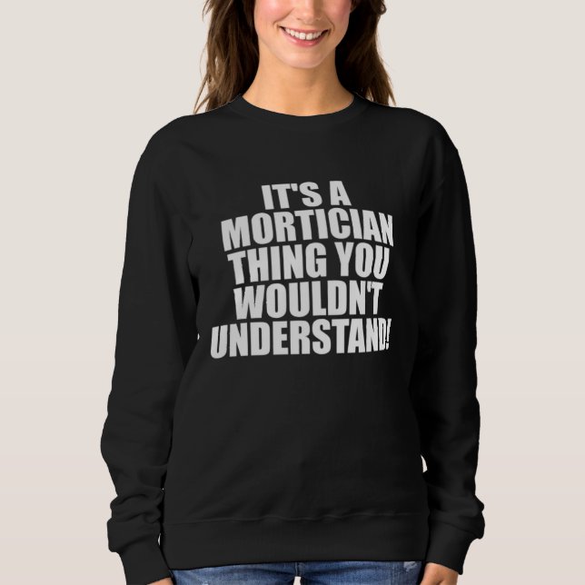 It s a Mortician thing you wouldn t Understand Sweatshirt (Front)