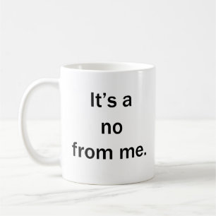 It’s a No from Me – Funny Sarcastic Coffee Mug