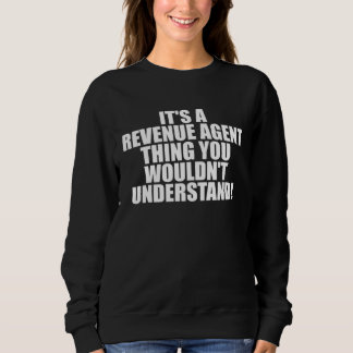 It s a Revenue Agent thing you wouldn t Understand Sweatshirt