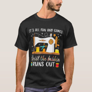 It’s All Fun And Games Until The Bobbin Runs Out C T-Shirt