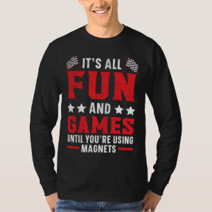 It s All Fun And Games Until You re Using Magnets T-Shirt