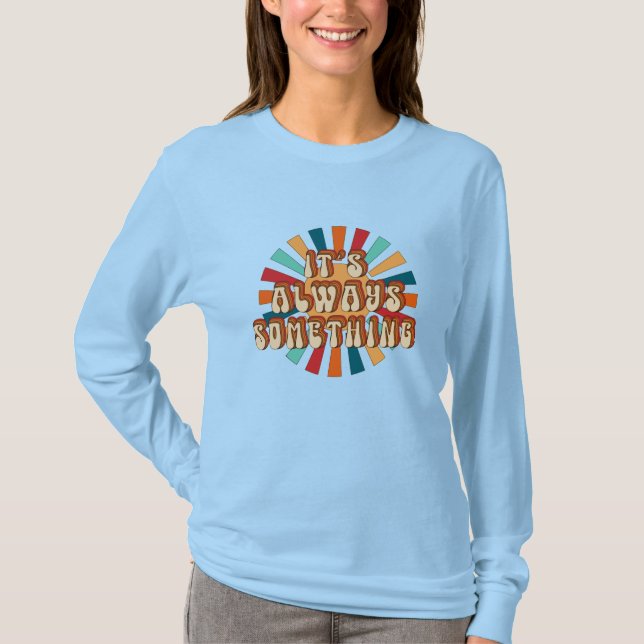 It’s Always Something T-Shirt (Front)