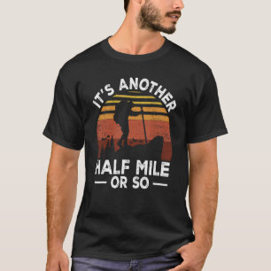 It s Another Half Mile Or So Hiking Hike Mountains T-Shirt