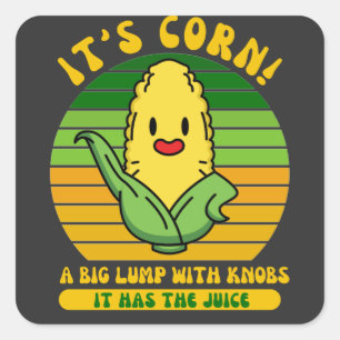 It’s Corn A Big Lump With Knobs It Has The Juice  Square Sticker