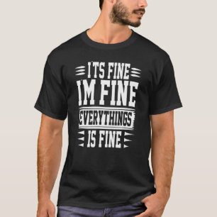 It S Fine I M Fine Everything Fine Funny Sarcastic T-Shirt