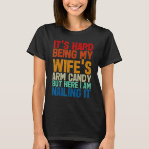 It s Hard Being My Wife s Arm Candy Here I Am Nail T-Shirt