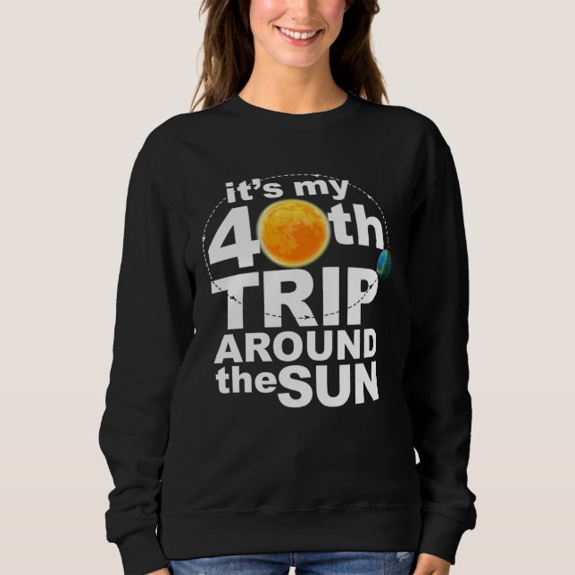 It s my 40th Trip Around the Sun Sweatshirt (Front)