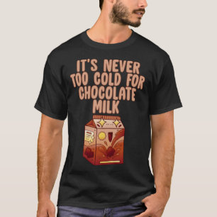 It s Never Too Cold For Chocolate Milk T-Shirt