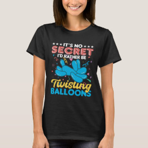 It´s No Secret I´d Rather Be Twisting Balloons T-Shirt