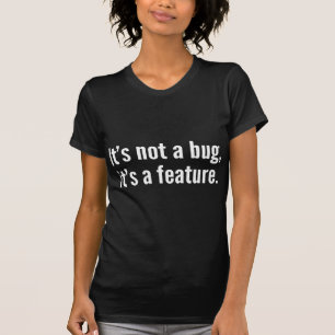 It’s not a bug, it’s a feature. T-Shirt