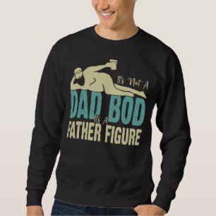 It S Not A Dad Bod It S A Father Figure Dad Sweatshirt