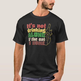 It s Not Drinking Alone If Cat Is Home T-Shirt