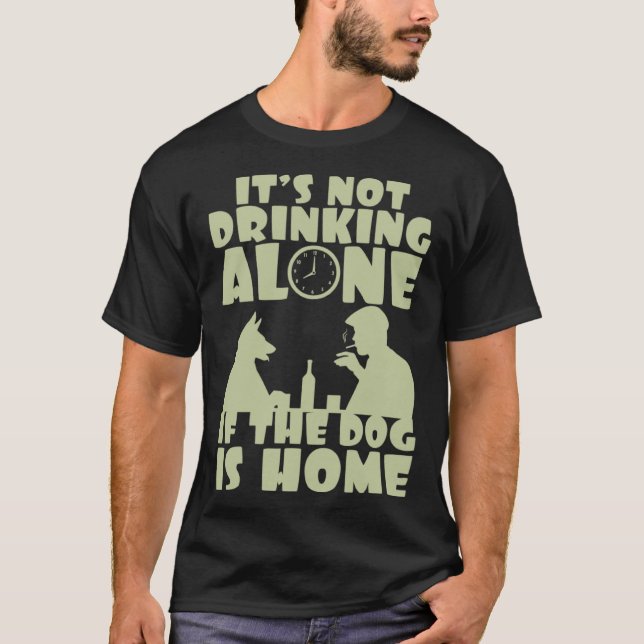 It s not drinking alone if the dog is home T-Shirt (Front)