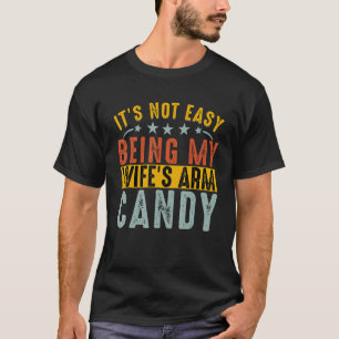 It s Not Easy Being My Wife s Arm Candy But Here I T-Shirt