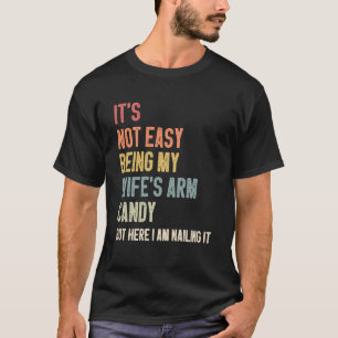 It s Not Easy Being My Wife s Arm Candy but here i T-Shirt