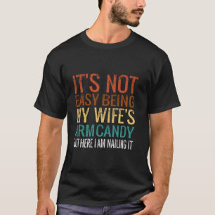 It s Not Easy Being My Wife s Arm Candy but here i T-Shirt