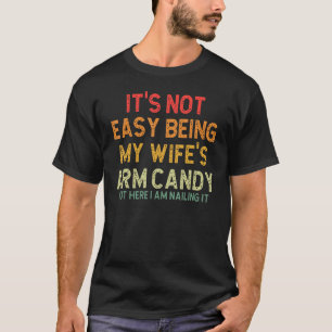 It s Not Easy Being My Wife s Arm Candy But Here I T-Shirt