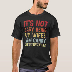 It s Not Easy Being My Wife s Arm Candy but Here I T-Shirt