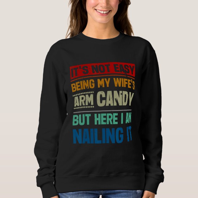 It s Not Easy Being My Wife s Arm Candy Here I Am  Sweatshirt (Front)