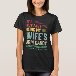 It s Not Easy Being My Wife s Arm Candy Here I Am T-Shirt