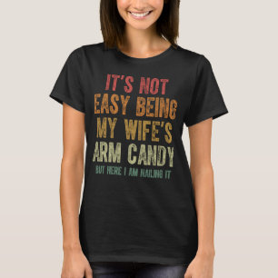 It s Not Easy Being My Wife s Arm Candy Husband Fa T-Shirt