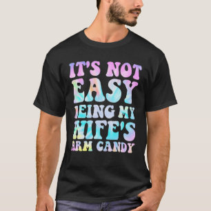 It s Not Easy Being My Wife s Arm Candy Husband W T-Shirt
