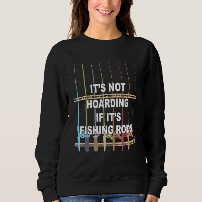 It s not Hoarding If It s Fishing Rods Fishing Sweatshirt (Front)