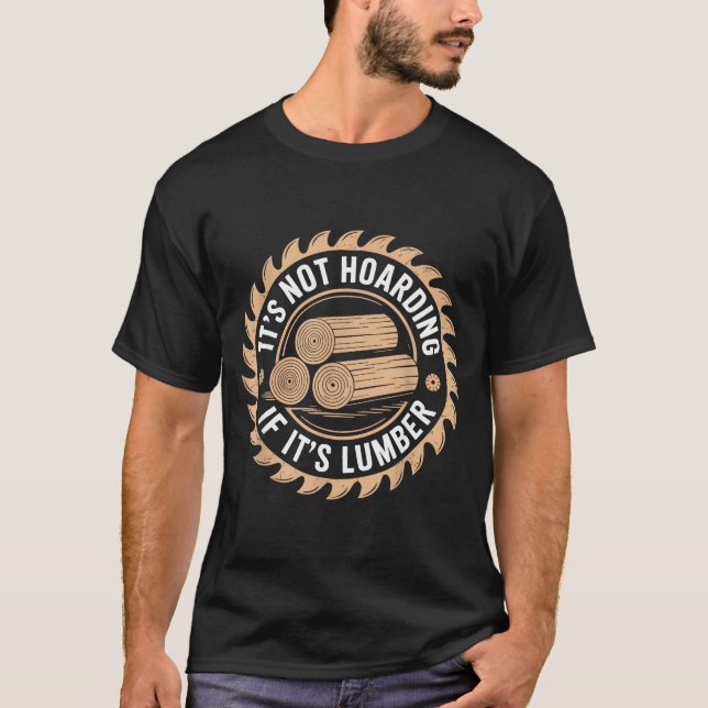 It’s Not Hoarding If It’s Lumber Funny Woodworking T-Shirt (Front)