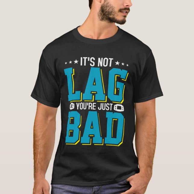It s Not Lag You re Just Bad Video Gamer  1 T-Shirt (Front)