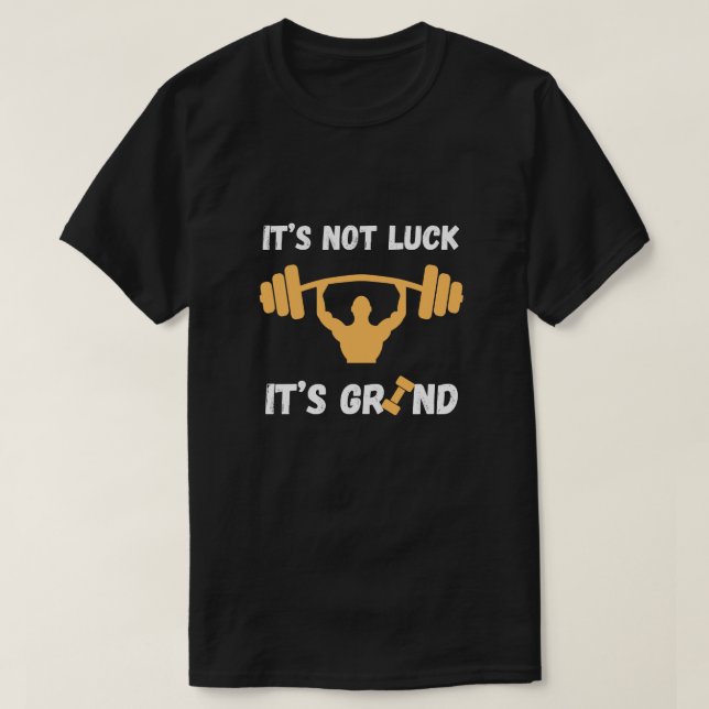 It’s Not Luck It’s Grind Gym Quote T-Shirt (Design Front)