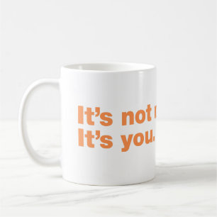 It’s not me. It’s you Coffee Mug