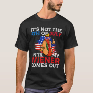 It s Not The 4th of July Until My Wiener Comes Out T-Shirt
