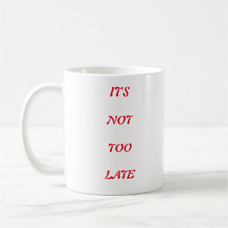 IT"S NOT TOO LATE COFFEE MUG
