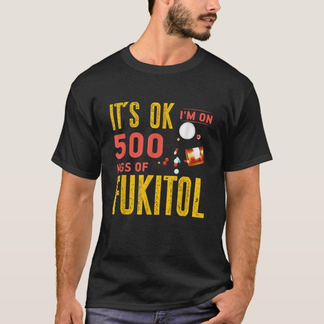 It s Ok I m On 500mg Of Fukitol T-Shirt (Front)