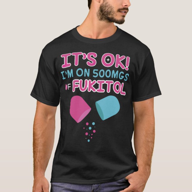 it s ok i m on 500mgs fukitol doctor therapist  T-Shirt (Front)