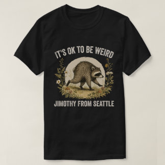 It’s OK to Be Weird Jimothy From Seattle Racoon T-Shirt