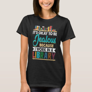 It s Okay Be Jealous I Work In Library Librarian T-Shirt