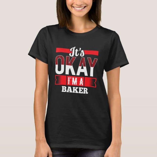 It s Okay I m A BAKER  for BAKERS T-Shirt (Front)