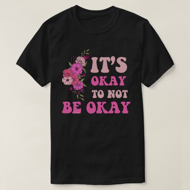 IT"S OKAY TO NOT BE OKAY floral                    T-Shirt (Design Front)