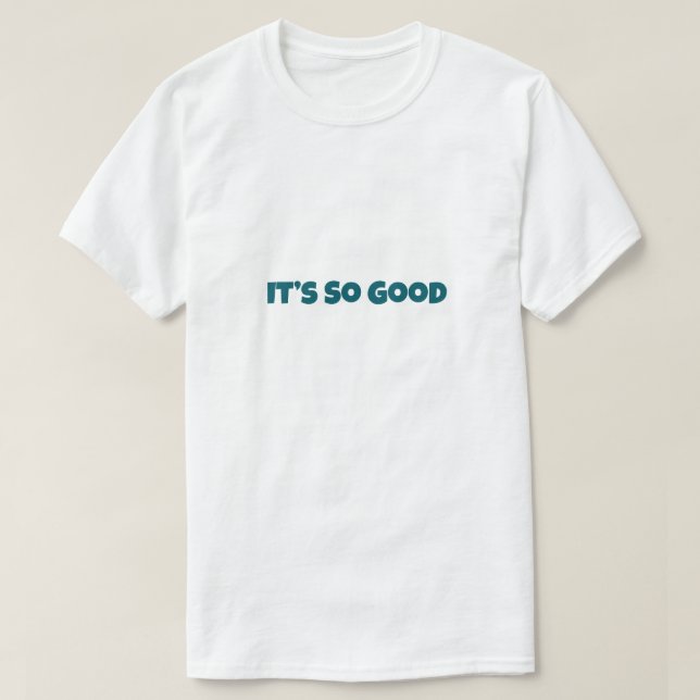 It’s So Good Funny T-Shirt (Design Front)