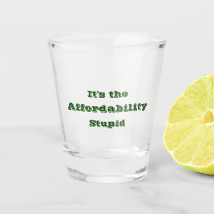 It’s the Affordability Stupid Shot Glass