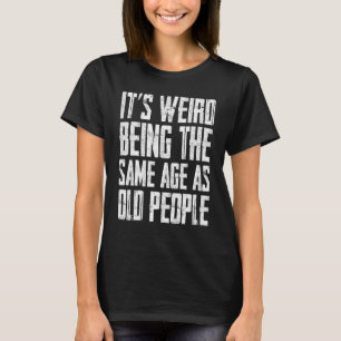 It s Weird Being The Same Age As Old People 3 T-Shirt