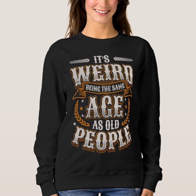 It´s Weird Being The Same Age As Old People Birthd Sweatshirt (Front)