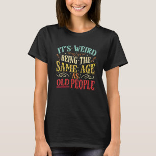 It´s Weird Being The Same Age As Old People Birthd T-Shirt
