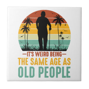 It s Weird Being The Same Age As Old People Ceramic Tile