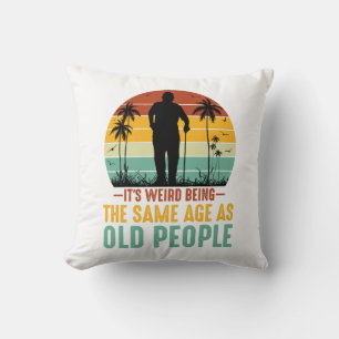 It s Weird Being The Same Age As Old People Cushion