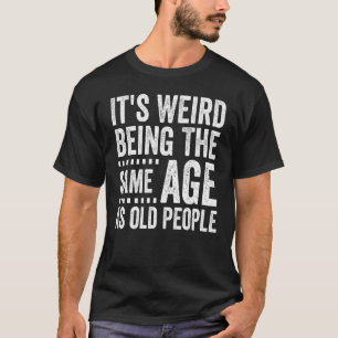 It s Weird Being The Same Age As Old People Distr T-Shirt