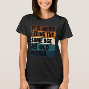It s Weird Being The Same Age As Old People Sarca T-Shirt